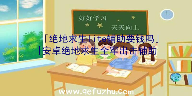 「绝地求生lite辅助要钱吗」|安卓绝地求生全军出击辅助